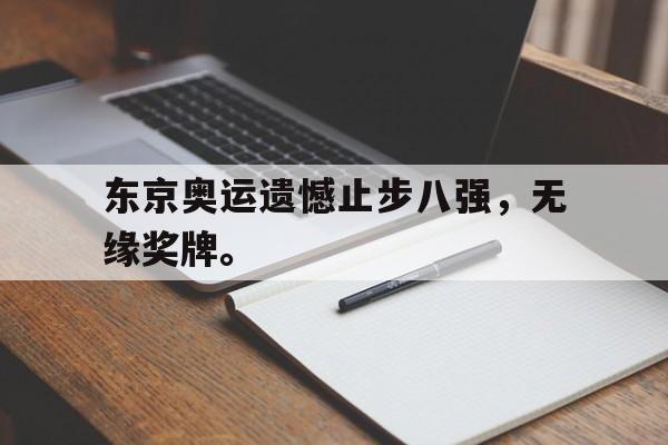 富联娱乐登录-东京奥运遗憾止步八强，无缘奖牌。