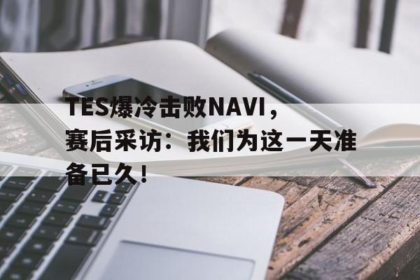 富联娱乐-TES爆冷击败NAVI,赛后采访:我们为这一天准备已久!