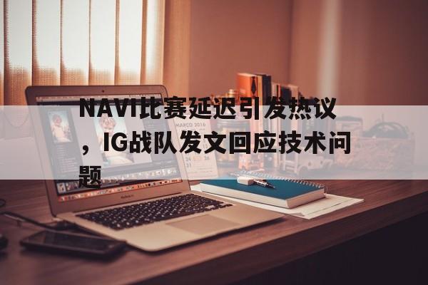 富联娱乐开-NAVI比赛延迟引发热议，IG战队发文回应技术问题