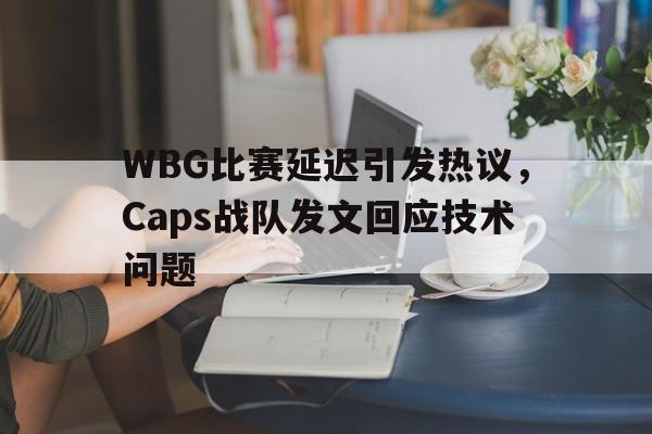 富联娱乐平台-WBG比赛延迟引发热议，Caps战队发文回应技术问题