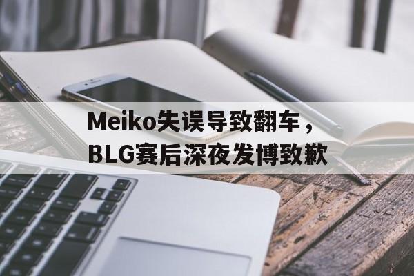 富联娱乐登录-Meiko失误导致翻车，BLG赛后深夜发博致歉