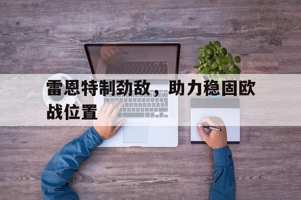 雷恩特制劲敌，助力稳固欧战位置