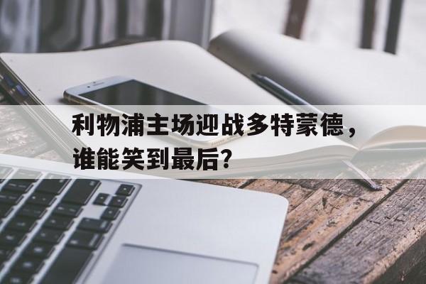 利物浦主场迎战多特蒙德，谁能笑到最后？